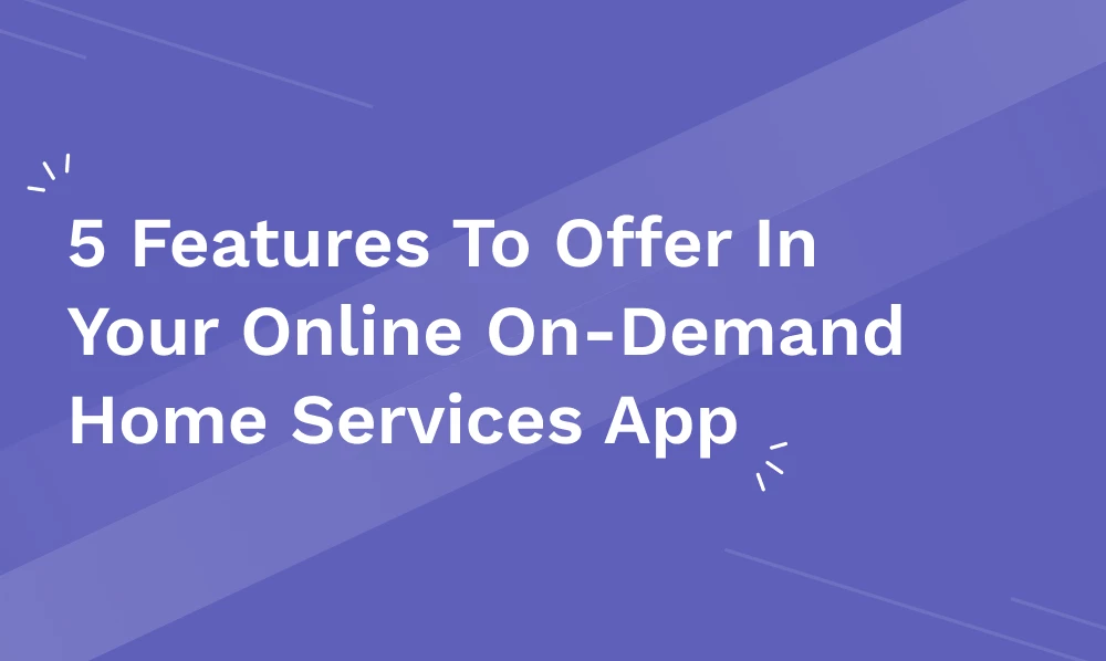 5 Must-Have Features for On-Demand Service Apps